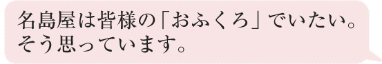 名島屋は皆様の「おふくろ」でいたい。そう思っています。