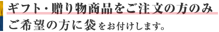 ギフト・贈り物商品のご注文の方のみご希望の方に袋をお付けします。