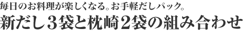 毎日のお料理が楽しくなる。お手軽だしパック。新だし3袋と枕崎2袋の組み合わせ