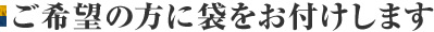 ご希望の方に袋をお付けします