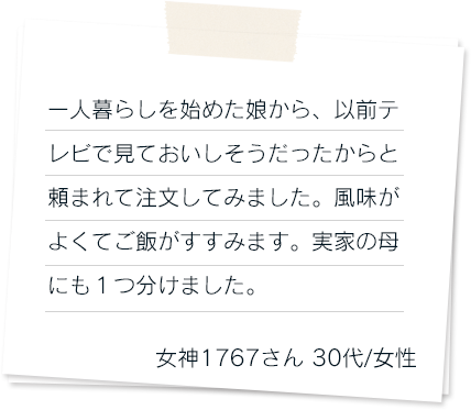 一人暮らしを始めた娘から、以前テレビで見ておいしそうだったからと頼まれて注文してみました。風味がよくてご飯がすすみます。実家の母にも１つ分けました。