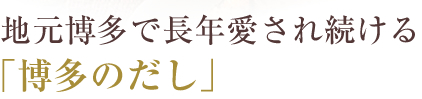 地元博多で長年愛され続ける「博多のだし」