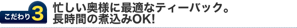 こだわり3.安全な無漂白ティーバックで、大丈夫なので長時間の煮込みOK！