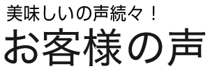 美味しいの声続出！お客様の声