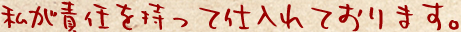 私が責任を持って仕入れております。