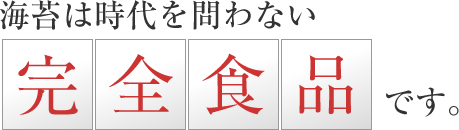 海苔は時代を問わない完全食品です。