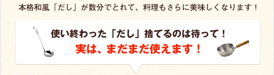 本格和風「だし」が数分でとれて、料理もさらに美味しくなります！使い終わった「だし」捨てるのは待って！実はまだまだ使えます！