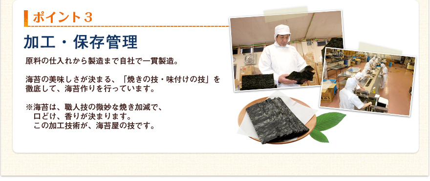 ポイント3 原料の仕入れから製造まで自社で一貫製造。海苔の美味しさが決まる、「焼きの技・味付けの技」を徹底して、海苔作りを行っています。