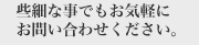 些細な事でもお気軽にお問い合わせください。